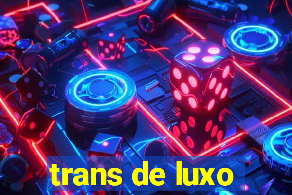 trans de luxo